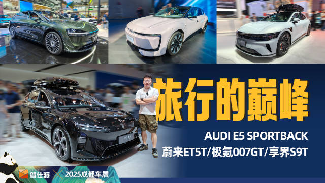 2025成都车展新能源旅行车爆发，奥迪E5、蔚来ET5T、极氪007GT亮相