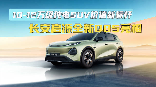 10-12万级纯电SUV价值新标杆 长安启源全新Q05亮相