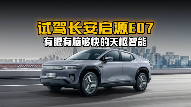 视频：试驾长安启源E07 有眼有脑够快的天枢智能