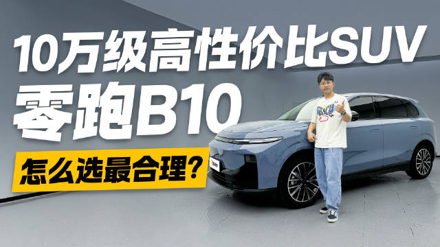 10万级高性价比SUV 一条视频讲清楚 零跑B10怎么选最合理？！