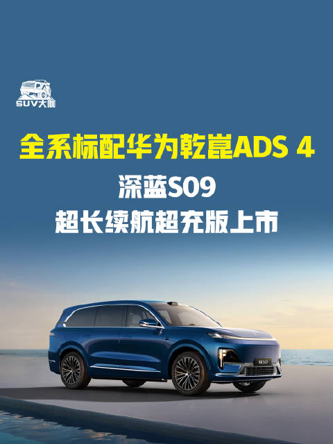 深蓝S09超长续航超充版上市，全系标配华为乾崑ADS4