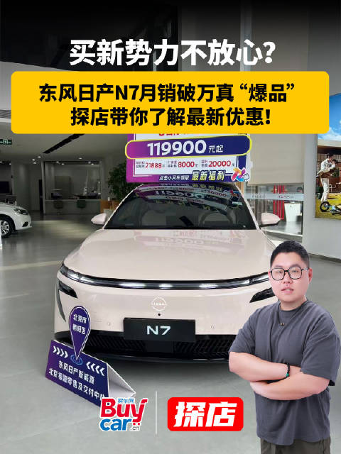买新势力不放心？东风日产N7月销破万真“爆品”，探店带你了解最新优惠！