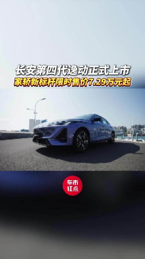 限时7.29万起！长安第四代逸动上市，为全球主流家庭用户打造
