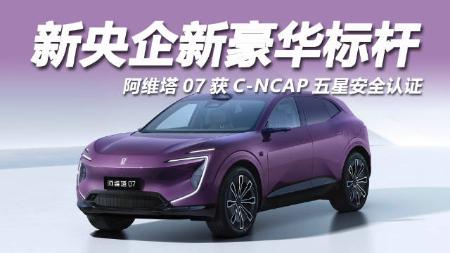 阿维塔07获C-NCAP五星认证，华为防碰撞与9气囊护航