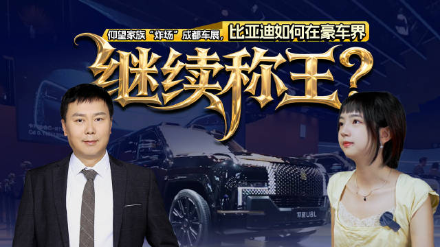 仰望家族“炸场”成都车展，比亚迪如何在豪车界继续“称王”？