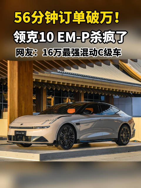 56分钟订单破万！领克10 EM-P杀疯了， 网友：16万最强混动C级车！