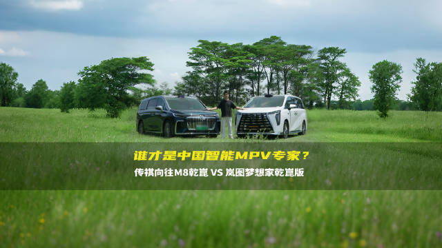 传祺向往 M8 乾崑 VS 岚图梦想家乾崑版，谁是华系MPV王者？