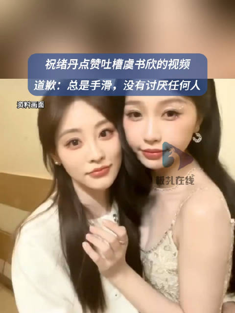 演员祝绪丹道歉点赞吐槽虞书欣视频