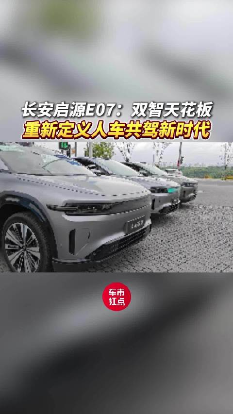视频：长安启源E07：双智天花板，重新定义人车共驾新时代！