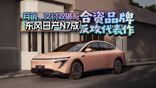 月销、交付双破万，东风日产N7成合资品牌反攻代表作