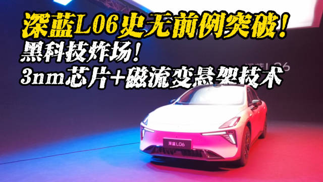 深蓝L06史无前例突破 黑科技炸场 3nm芯片+磁流变悬架系统