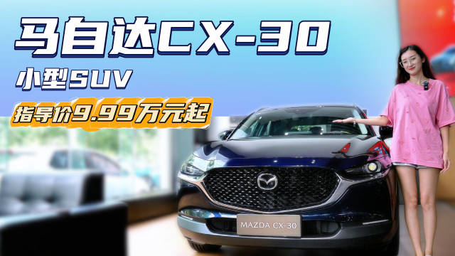 视频：售价不到10万起 颜值高有个性主打操控感 马自达CX-30值得入手吗
