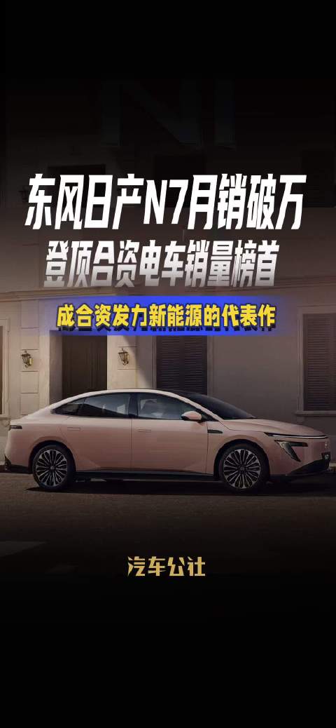 东风日产N7月销破万，登顶合资电车销量榜首，成合资发力新能源的代表作