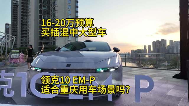 16-20万预算买插混车，领克10 EM-P适合重庆路况吗？