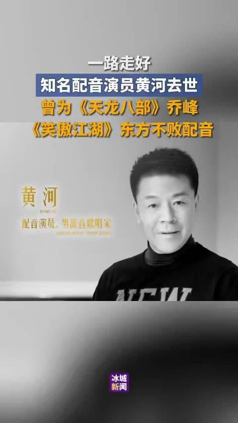 知名配音演员黄河去世，曾为《天龙八部》乔峰、《笑傲江湖》东方不败配音