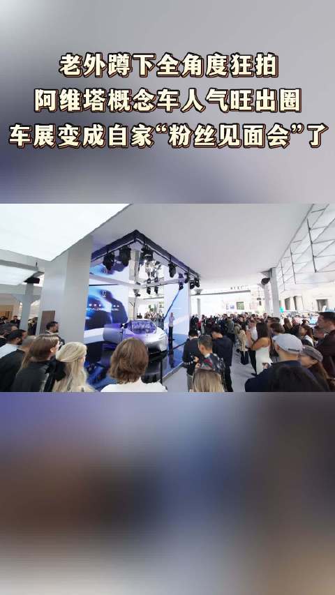 老外蹲下全角度狂拍阿维塔概念车人气旺出圈车展变成自家 “粉丝见面会” 了