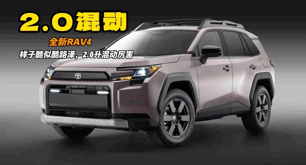 全新RAV4长成小酷路泽 2.0升混动直接降低油耗 车长增加20mm