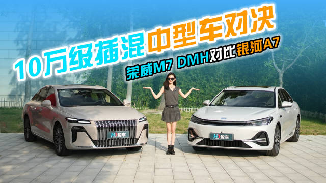 10万级插混中型车对决 荣威M7 DMH对比银河A7