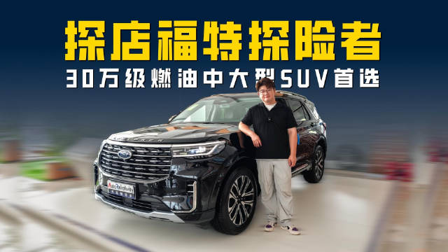 探店福特探险者 美系豪华+硬核性能 30万级燃油中大型SUV首选