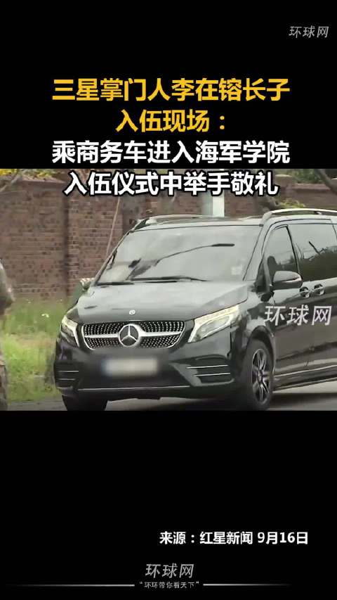 三星掌门人李在镕长子入伍现场曝光：乘商务车进入海军学院，入伍仪式中举手敬礼