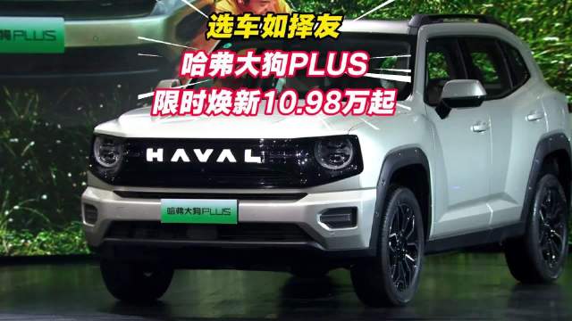 选车如择友，哈弗大狗PLUS诚意上市，限时焕新价10.98万起