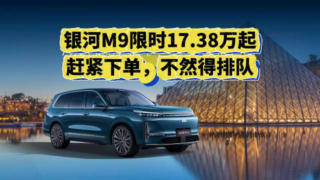 银河M9限时17.38万起，赶紧下单，不然得排队