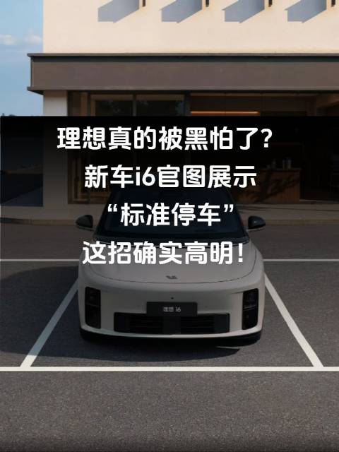 理想真的被黑怕了？新车i6官图展示“标准停车”，这招确实高明