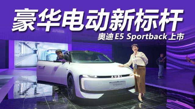 奥迪E5 Sportback广州上市，23.59万元起配800V平台、3.4秒破百