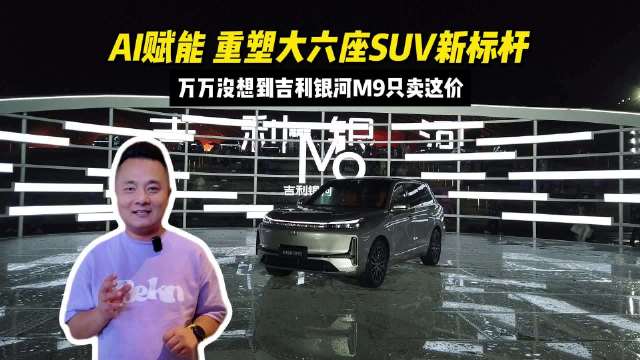 AI赋能 重塑大六座SUV新标杆 万万没想到吉利银河M9只卖这价
