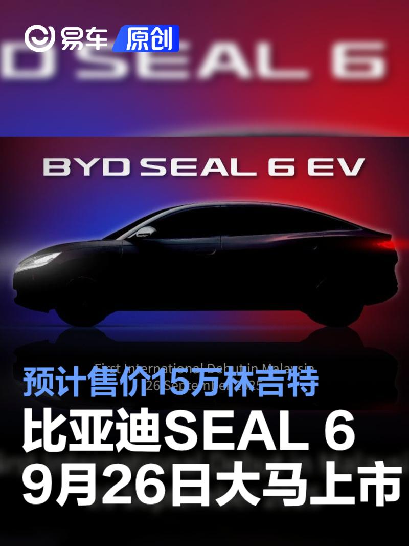 比亚迪SEAL 6将于9月26日马来西亚上市 预计售价15万林吉特起