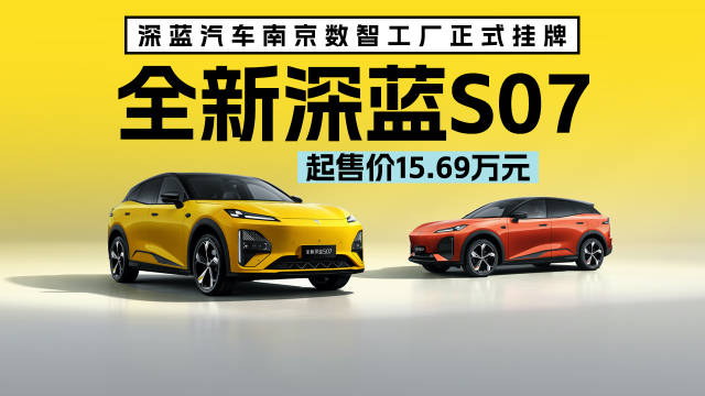 深蓝汽车南京数智工厂正式挂牌，全新深蓝S07起售价15.69万元