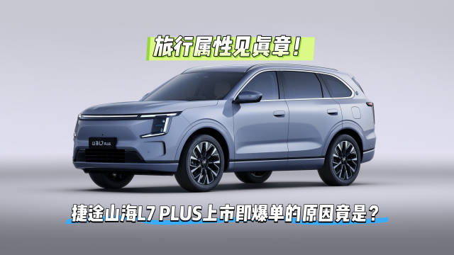 捷途山海L7 PLUS上市即爆单，旅行属性受家庭用户青睐