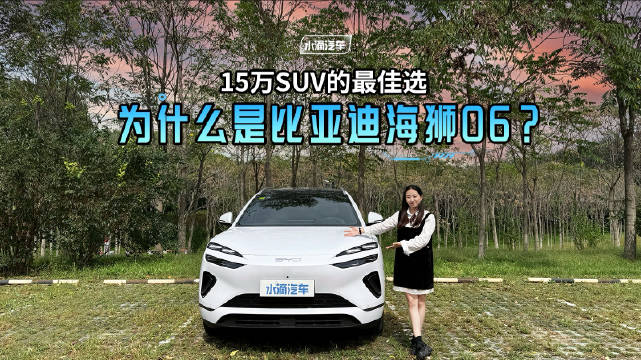 15万预算买SUV可选比亚迪海狮06，标配百项配置、空间舒适能耗低
