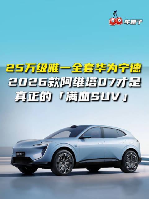 25万级唯一全套华为宁德，2026款阿维塔07才是真正的「满血SUV」