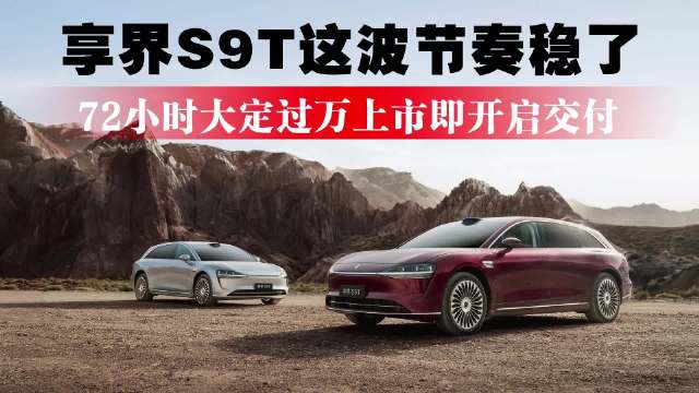 72小时大定过万，上市即开启交付，享界S9T这波节奏稳了！