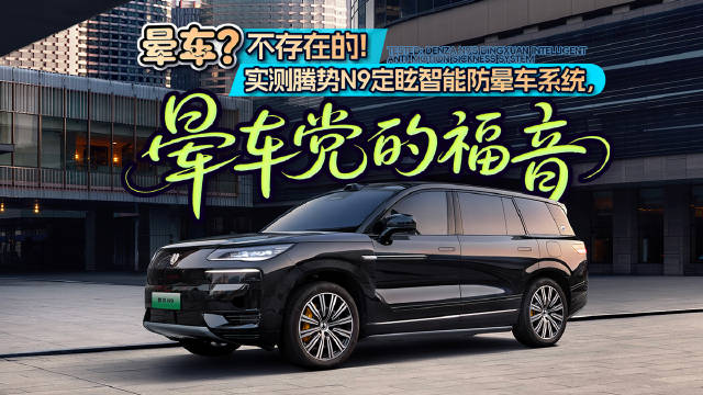 晕车？不存在的，实测腾势N9定眩智能防晕车系统，晕车党的福音