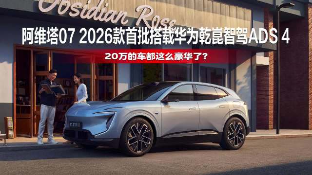阿维塔07 2026款首搭华为乾崑智驾ADS 4，20万的车都这么豪华了？