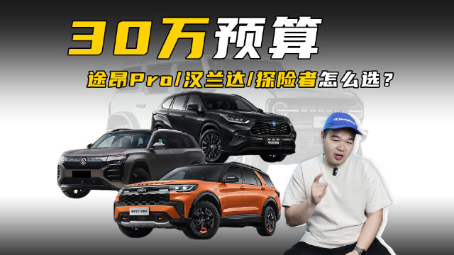 手握30万预算，买途昂Pro、汉兰达还是探险者？一起来看今天的视频