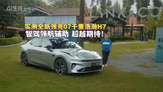 实测全新领克07千里浩瀚H7：智驾领航辅助 超越期待！