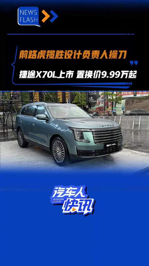 前路虎揽胜设计负责人操刀 捷途X70L上市 置换价9.99万起 汽车之家