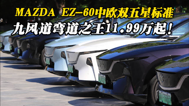 MAZDA EZ-60中欧双五星标准，九风道弯道之王11.99万起！