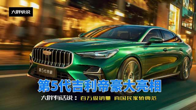 大胖快说 第5代吉利帝豪亮相 展现百万级销量王者家轿风范