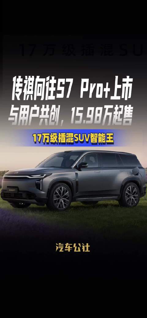 传祺向往S7 Pro+上市 与用户共创，15.98万起售 17万级插混SUV智能王