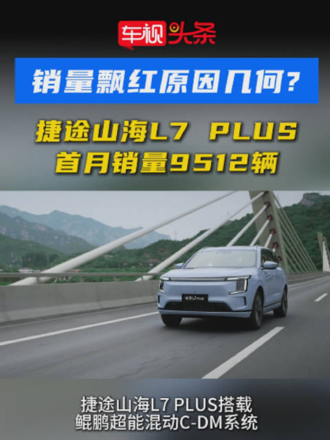 销量飘红原因几何？捷途山海L7 PLUS 首月销量9512辆，硬实力出众优势明显！