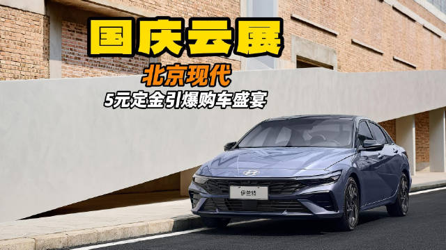 国庆云展 北京现代双节豪掷亿补 5元定金引爆购车盛宴