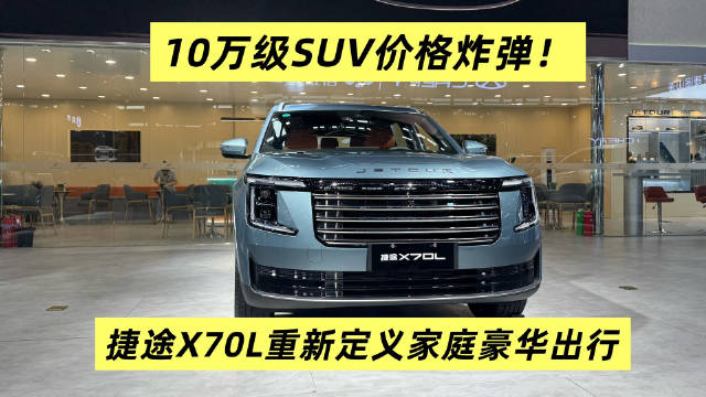 10万级SUV价格炸弹! 捷途X70L重新定义家庭豪华出行