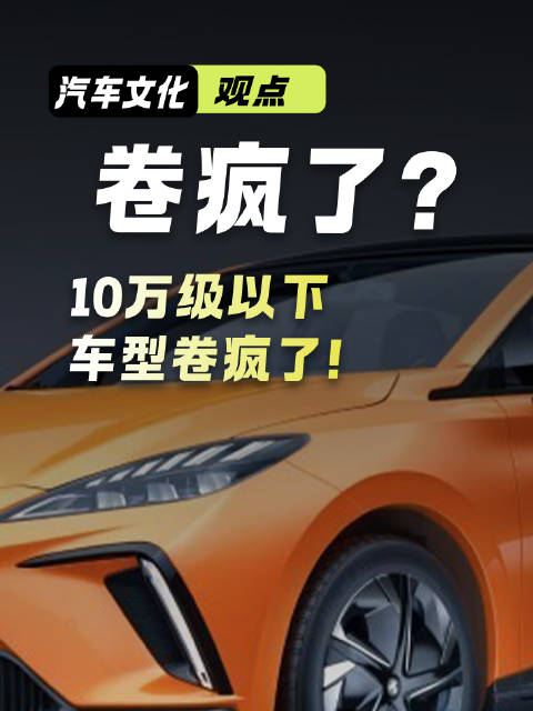 10万级以下车型竞争激烈，8万混动轿车5米长、6万起MG4代步超值
