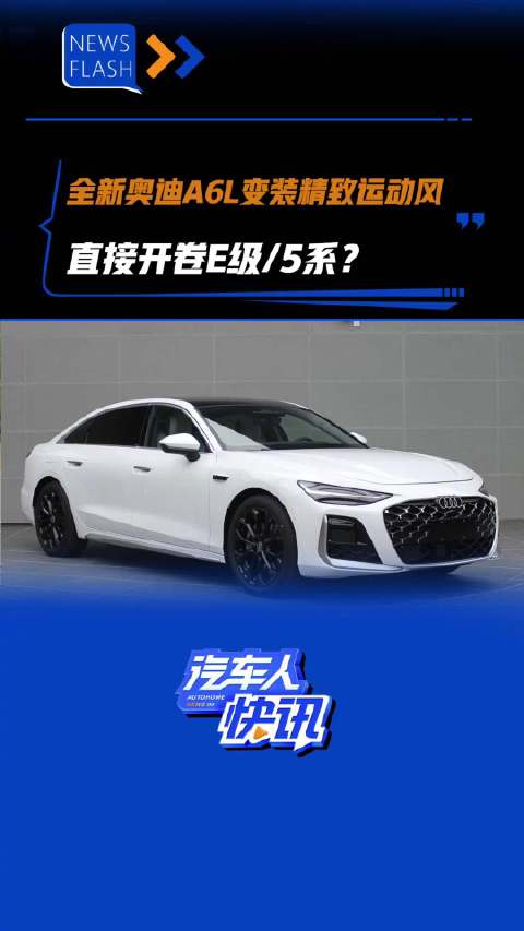 全新奥迪A6L变装精致运动风 直接开卷E级/5系？汽车之家