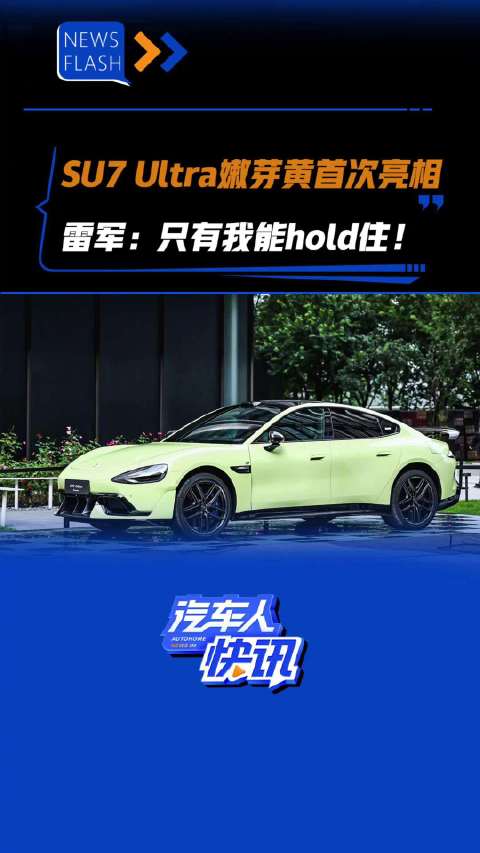 SU7 Ultra嫩芽黄首次亮相 雷军：只有我能hold住！汽车之家