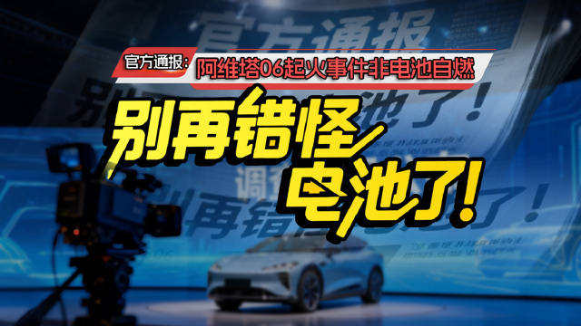别再错怪电池了！官方通报：阿维塔06起火事件非电池自燃